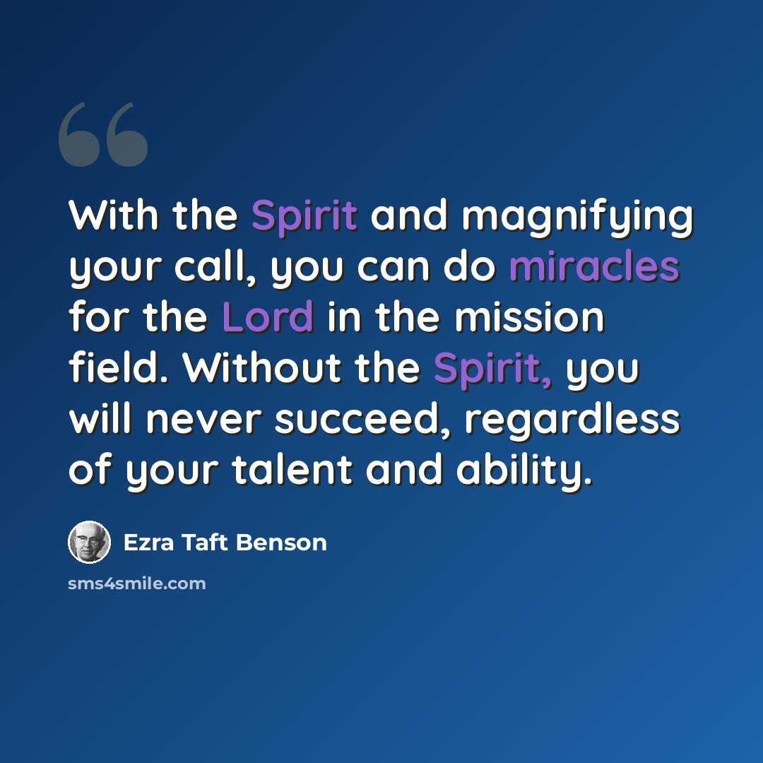 “With the Spirit and magnifying your call, you can do miracles for the Lord in the mission field. Without the Spirit, you will never succeed, regardless of your talent and ability.” quote by Ezra Taft Benson
