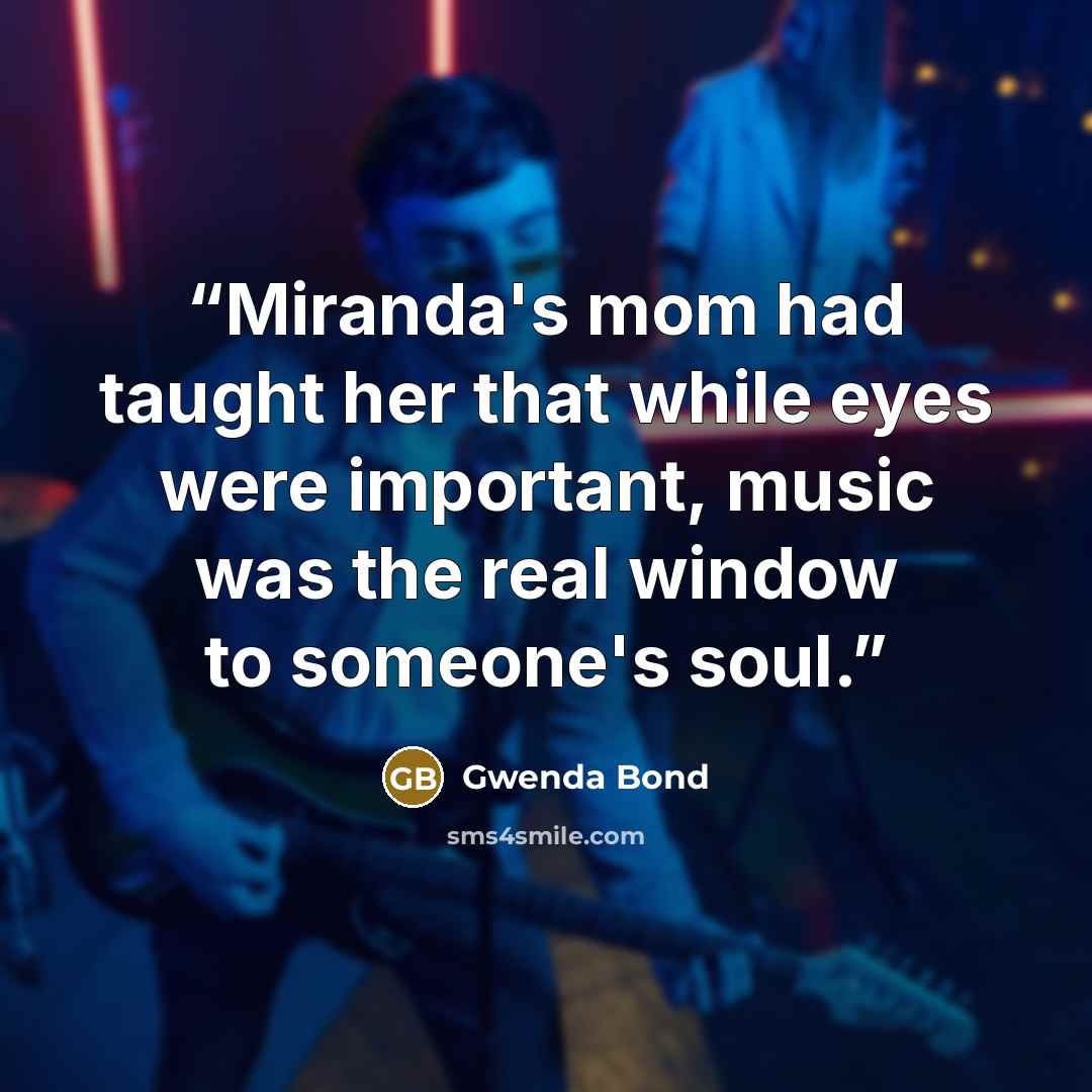 “Miranda's mom had taught her that while eyes were important, music was the real window to someone's soul.” quote by Gwenda Bond
