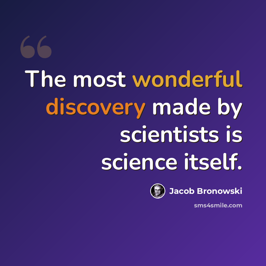 “The most wonderful discovery made by scientists is science itself.” quote by Jacob Bronowski