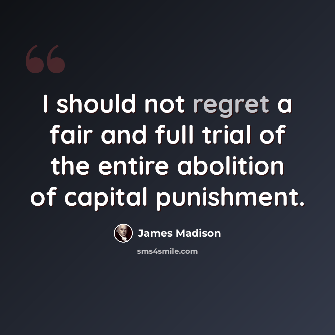 “I should not regret a fair and full trial of the entire abolition of capital punishment.” quote by James Madison