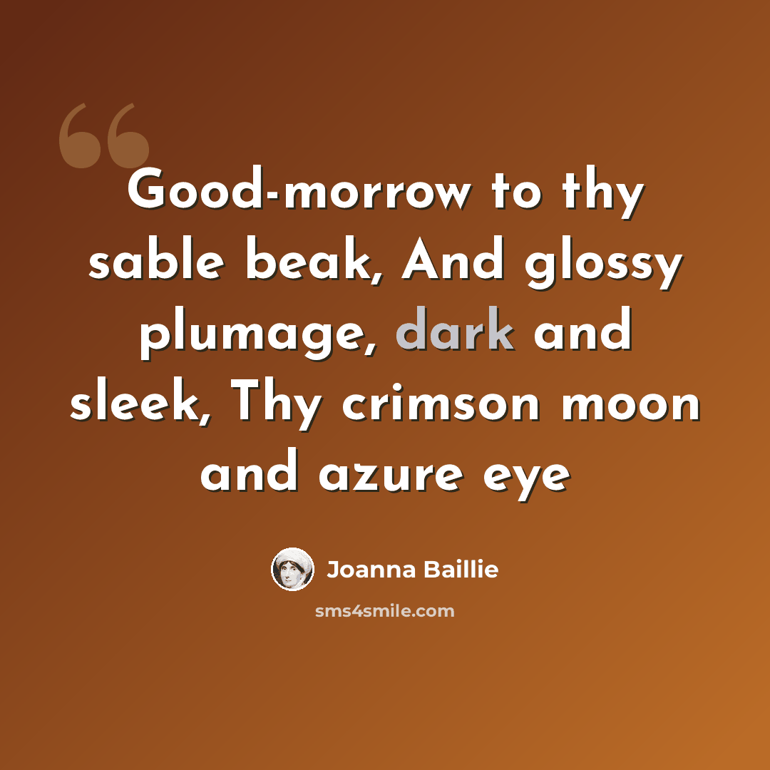 “Good-morrow to thy sable beak, And glossy plumage, dark and sleek, Thy crimson moon and azure eye” quote by Joanna Baillie
