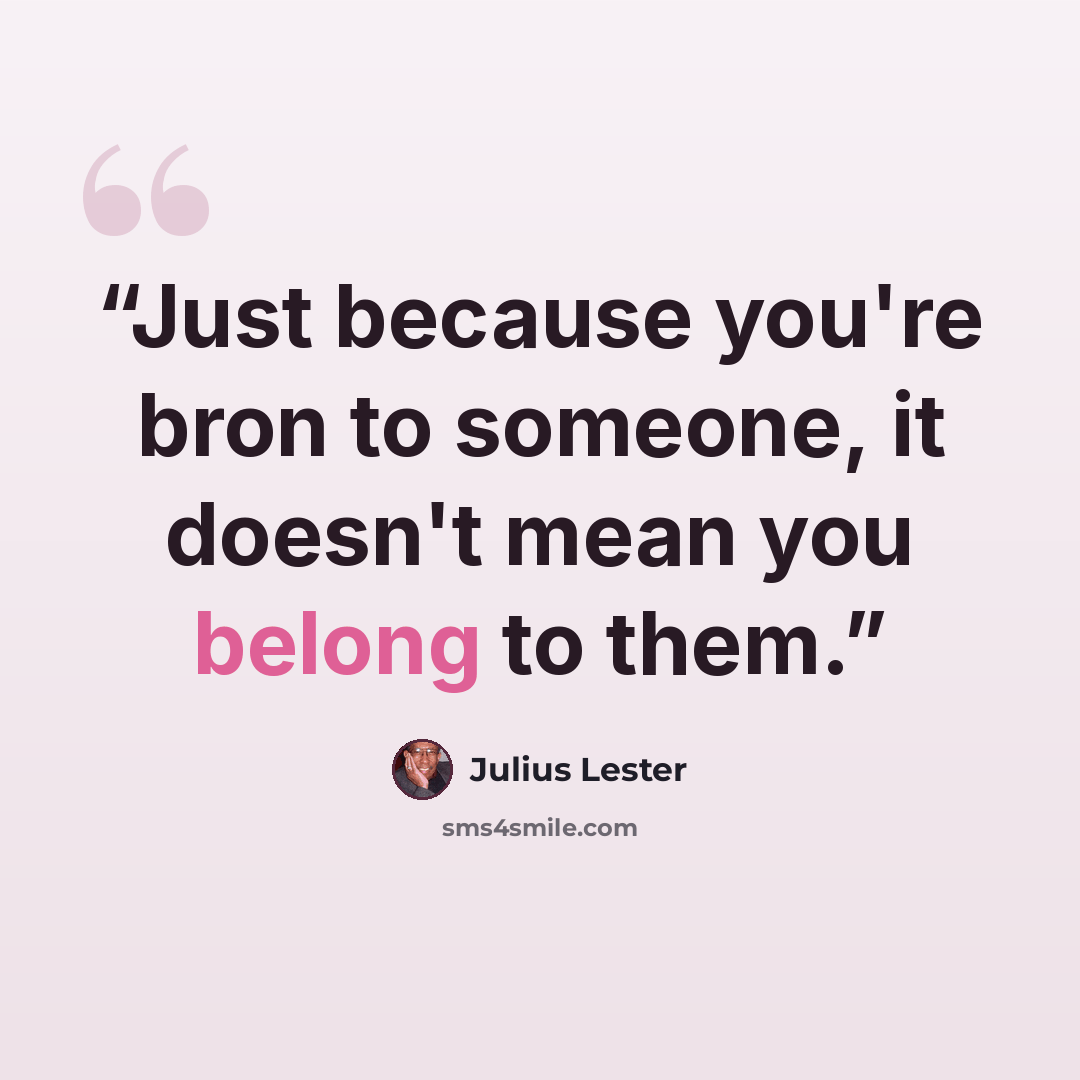 “Just because you're bron to someone, it doesn't mean you belong to them.” quote by Julius Lester