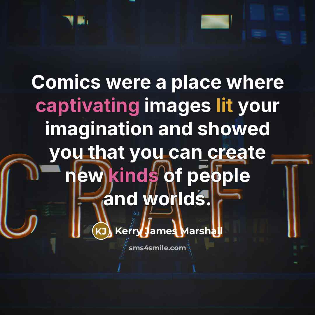 “Comics were a place where captivating images lit your imagination and showed you that you can create new kinds of people and worlds.” quote by Kerry James Marshall