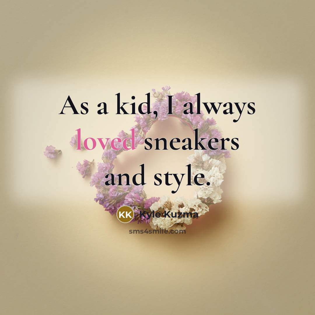 “As a kid, I always loved sneakers and style.” quote by Kyle Kuzma