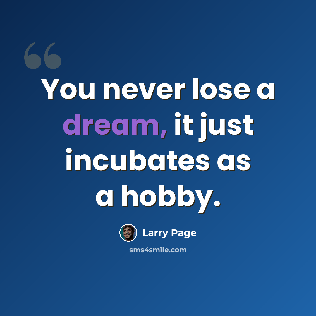 “You never lose a dream, it just incubates as a hobby.” quote by Larry Page