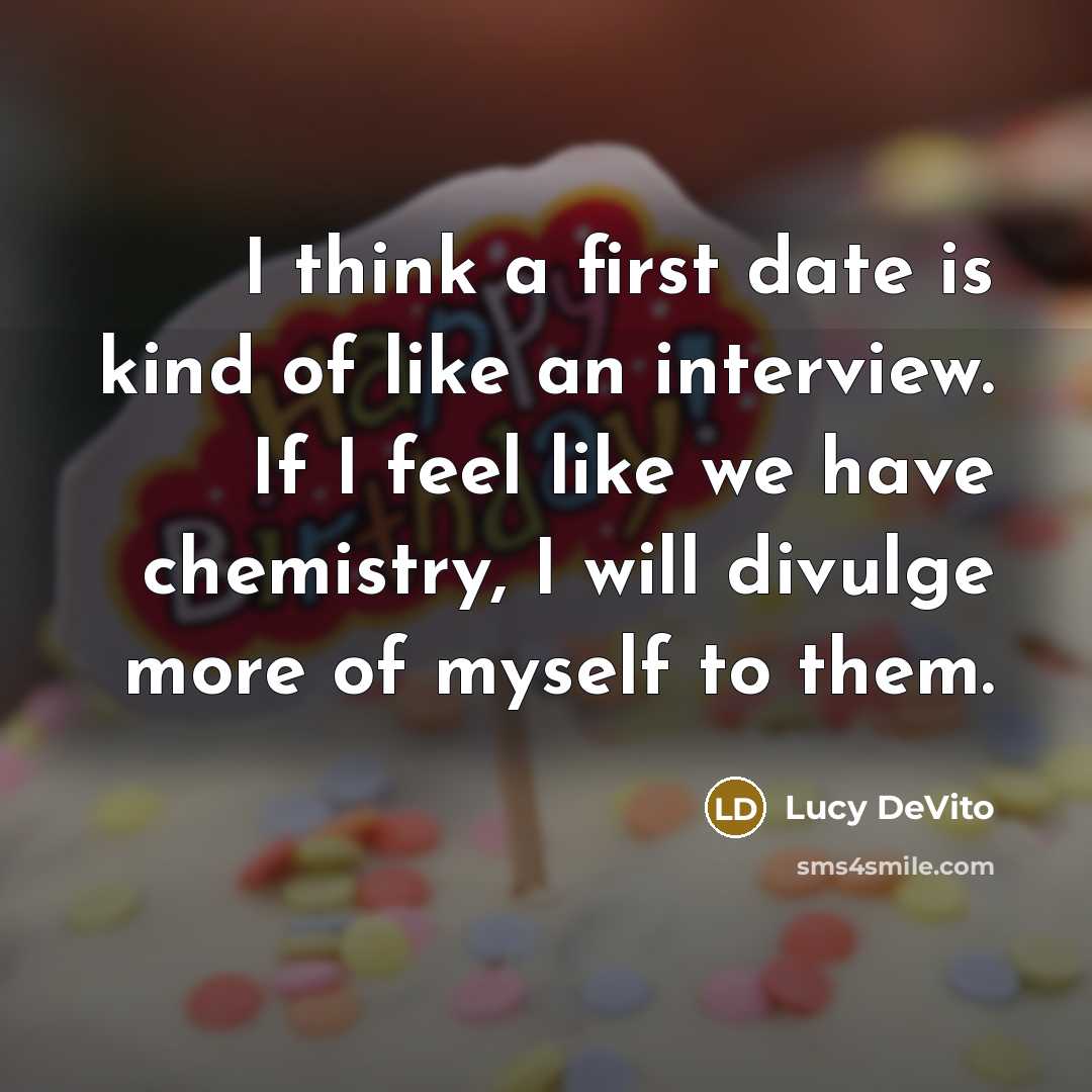 “I think a first date is kind of like an interview. If I feel like we have chemistry, I will divulge more of myself to them.” quote by Lucy DeVito