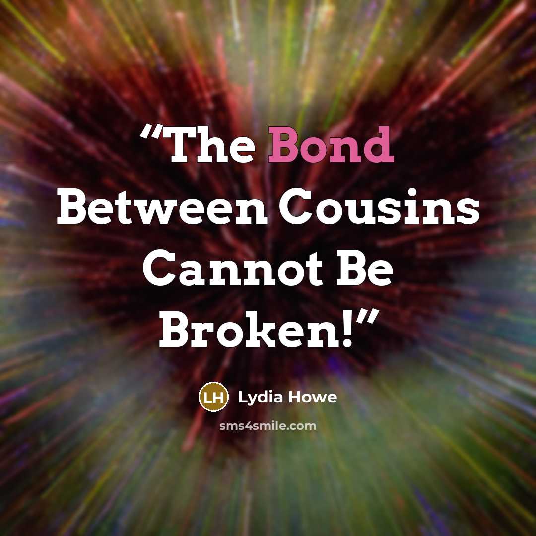 “The Bond Between Cousins Cannot Be Broken!” quote by Lydia Howe