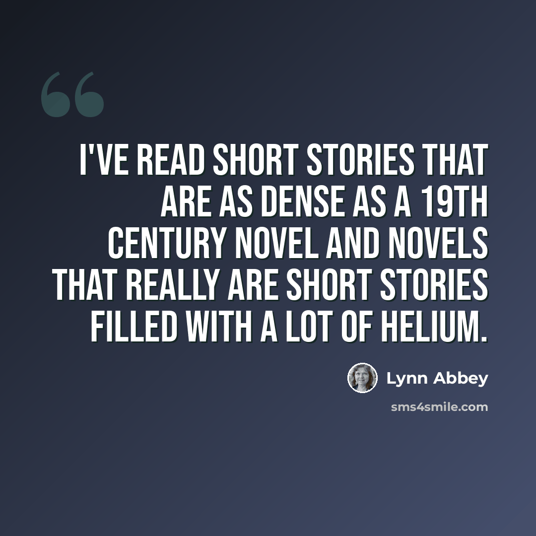 “I've read short stories that are as dense as a 19th century novel and novels that really are short stories filled with a lot of helium.” quote by Lynn Abbey