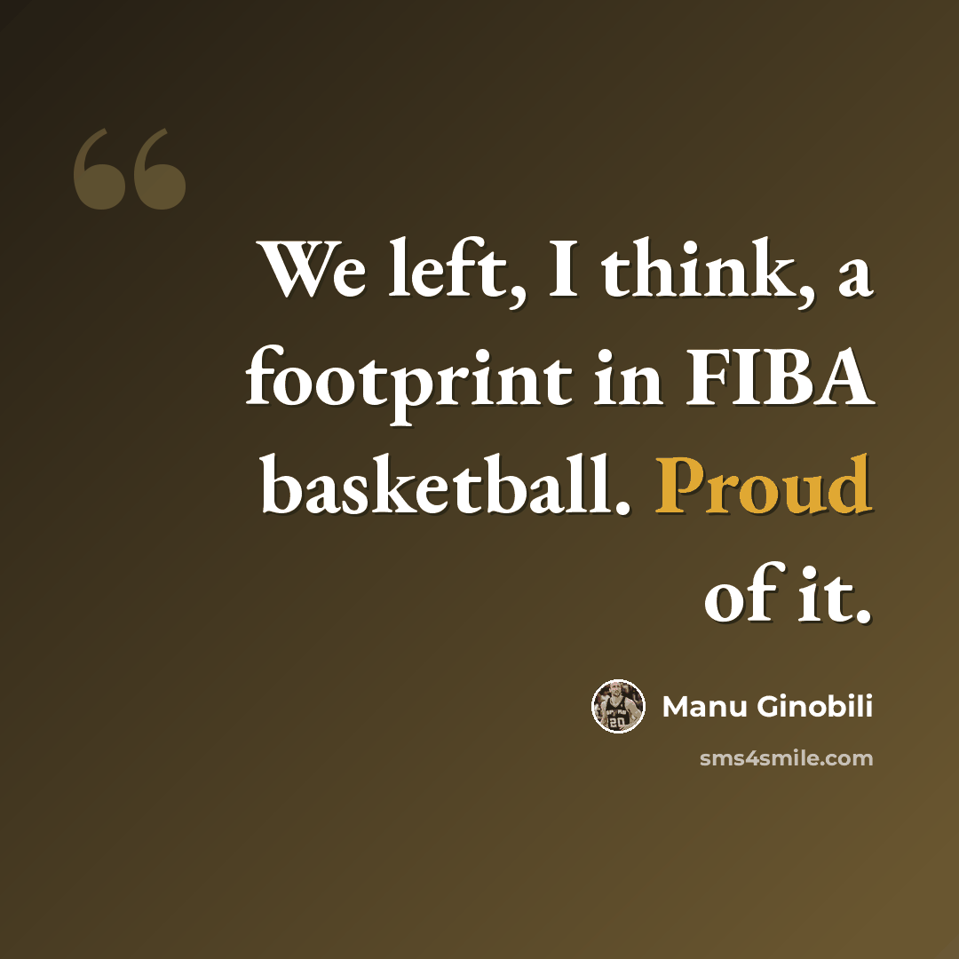 “We left, I think, a footprint in FIBA basketball. Proud of it.” quote by Manu Ginobili