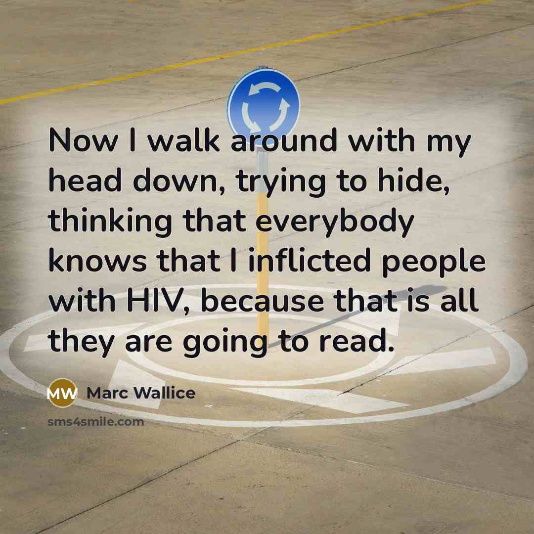 “Now I walk around with my head down, trying to hide, thinking that everybody knows that I inflicted people with HIV, because that is all they are going to read.” quote by Marc Wallice