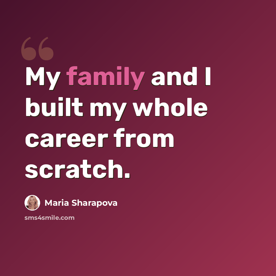 “My family and I built my whole career from scratch.” quote by Maria Sharapova