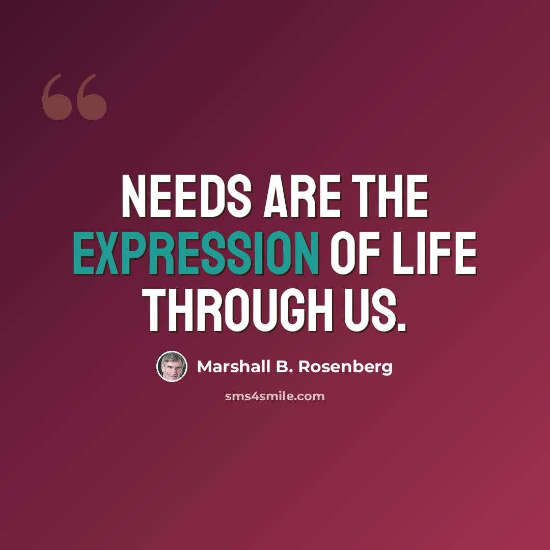 “Needs are the expression of life through us.” quote by Marshall B. Rosenberg