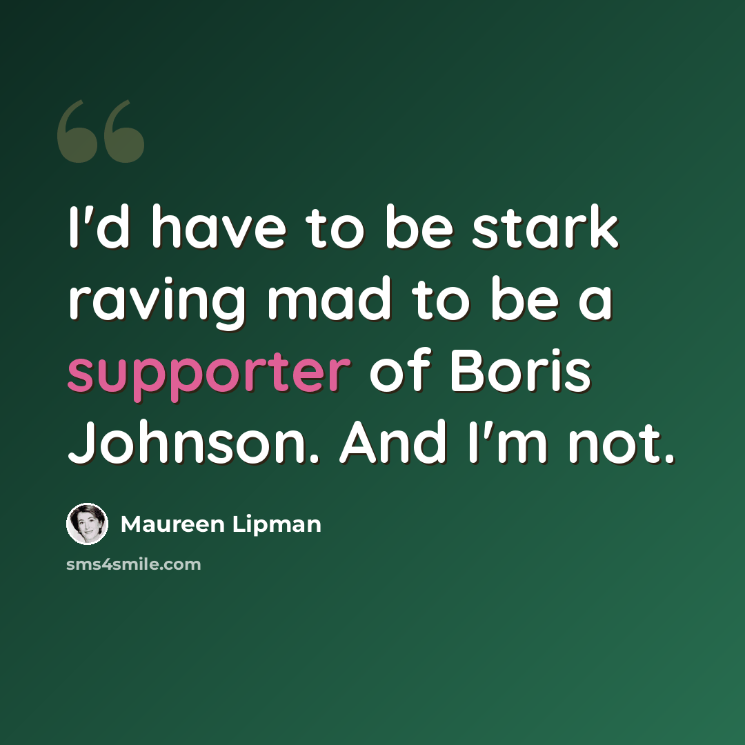 “I'd have to be stark raving mad to be a supporter of Boris Johnson. And I'm not.” quote by Maureen Lipman