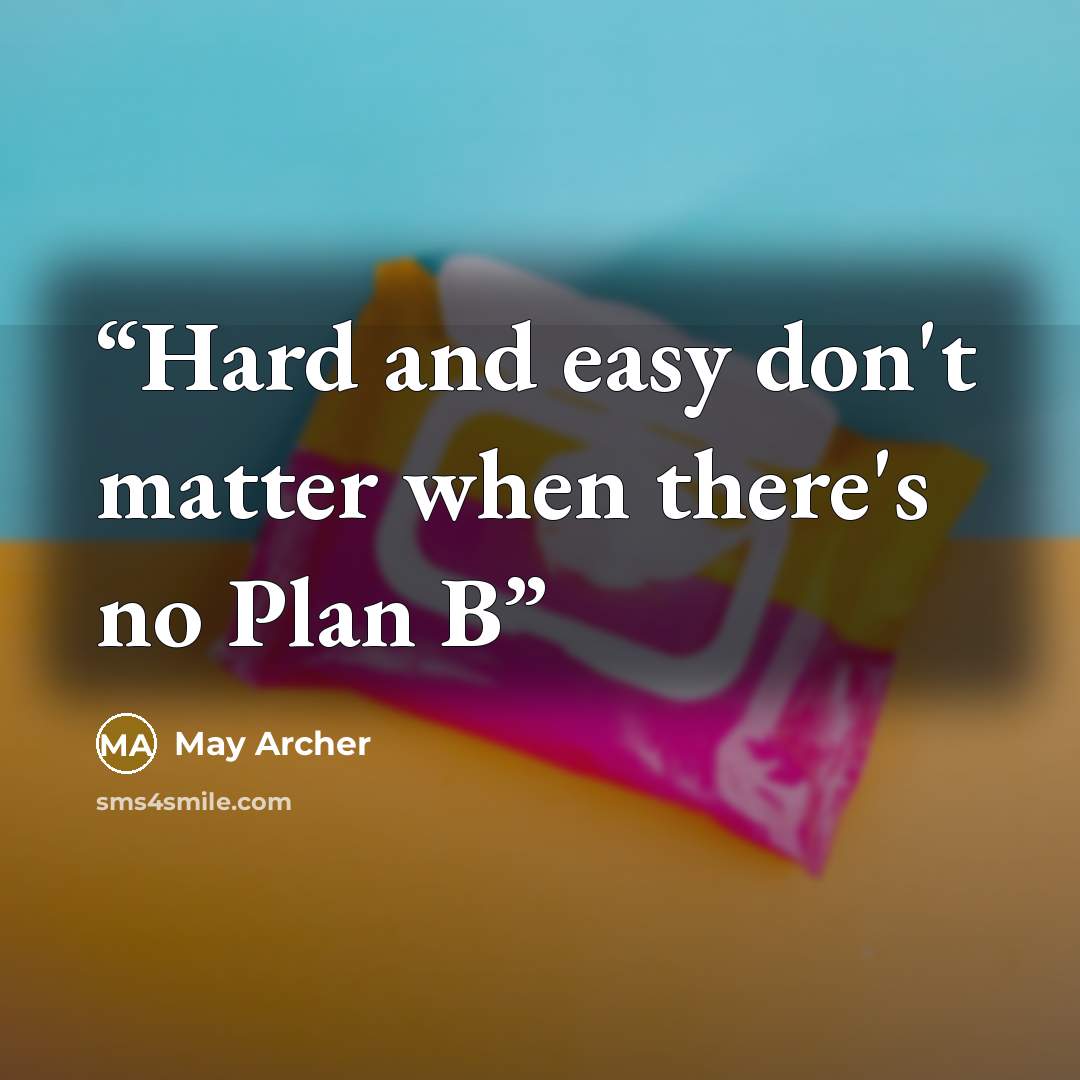 “Hard and easy don't matter when there's no Plan B” quote by May Archer