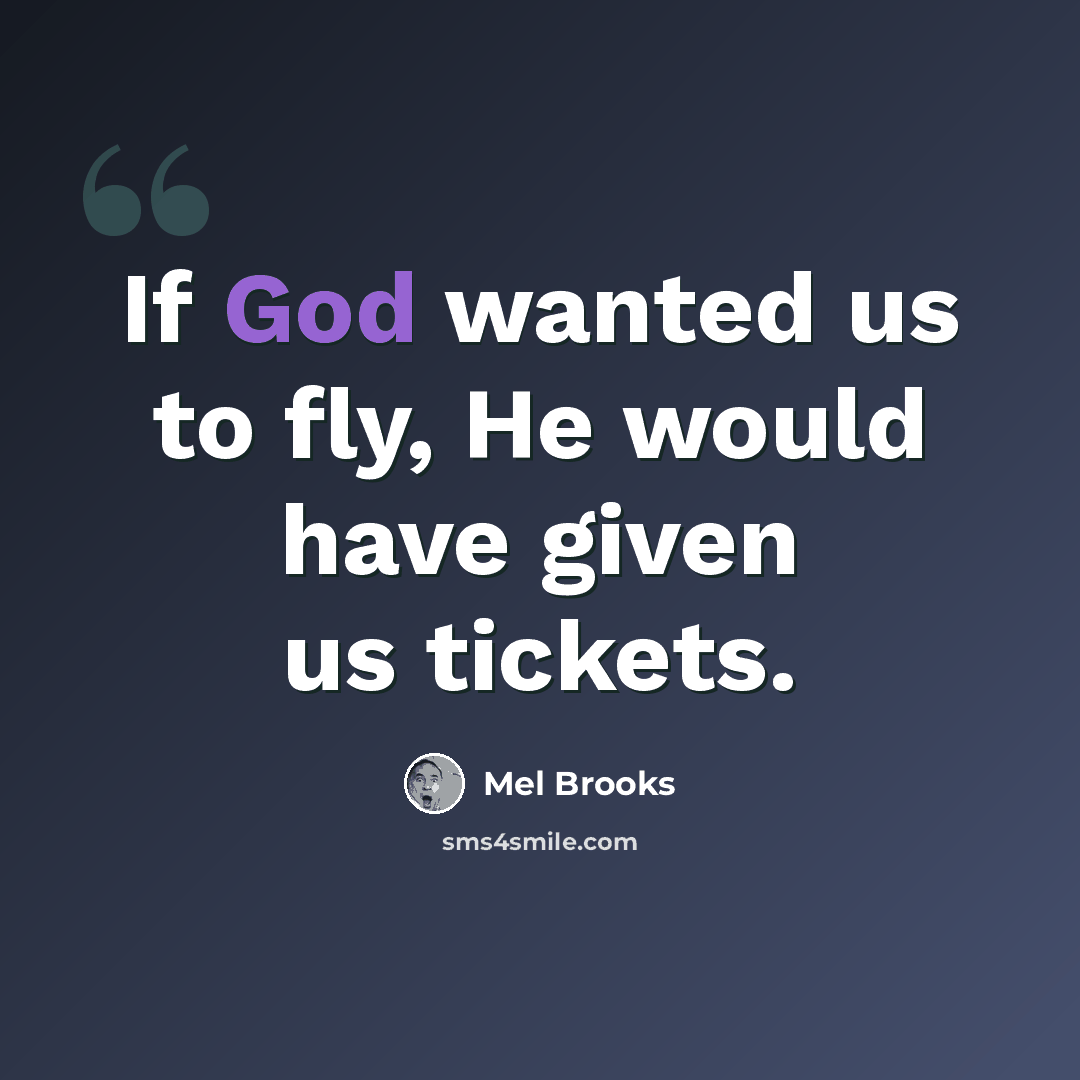 “If God wanted us to fly, He would have given us tickets.” quote by Mel Brooks