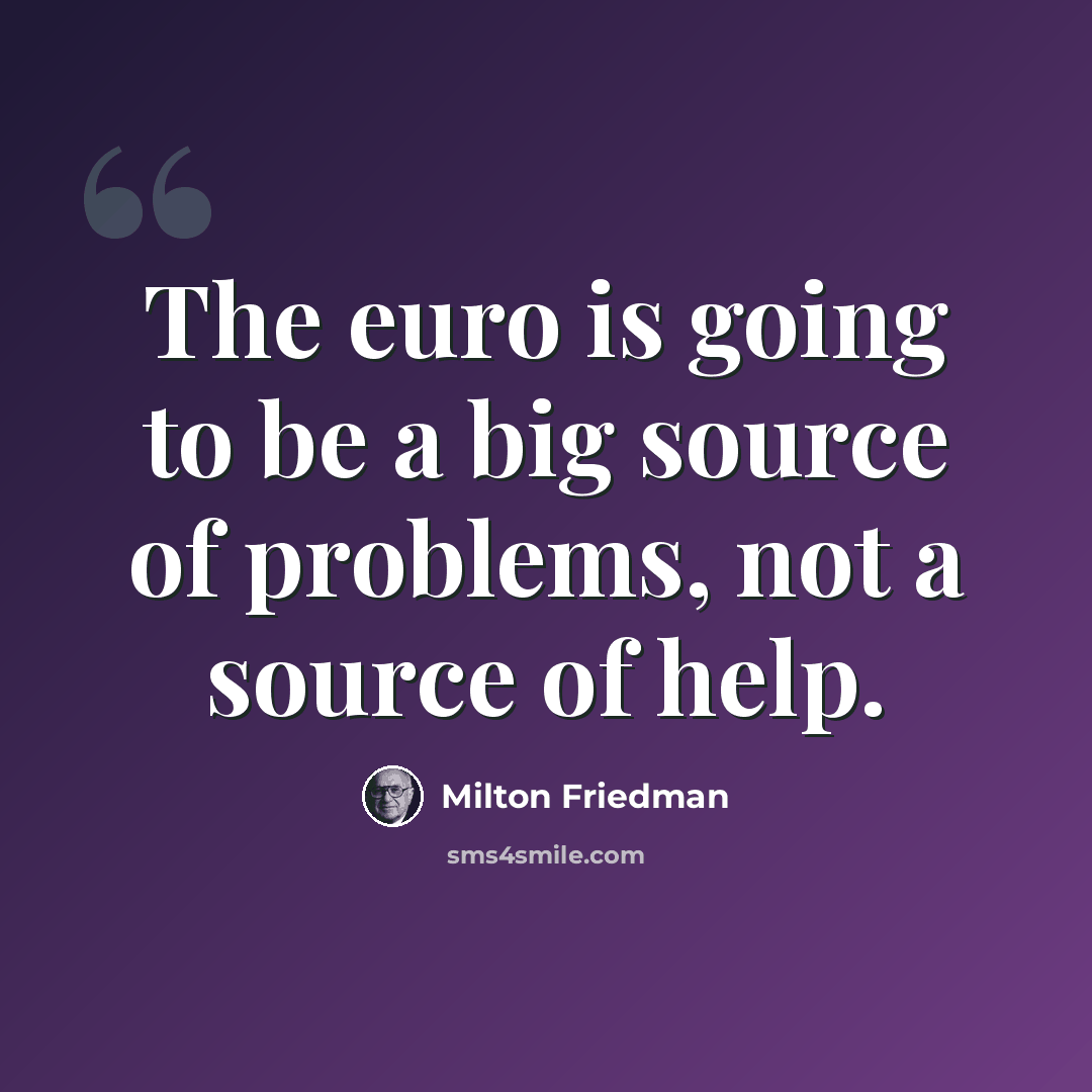 “The euro is going to be a big source of problems, not a source of help.” quote by Milton Friedman