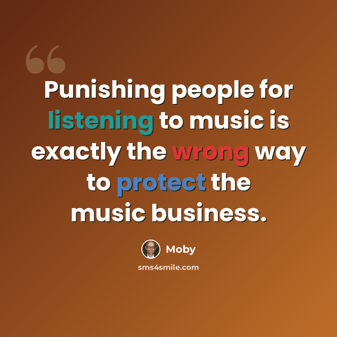 “Punishing people for listening to music is exactly the wrong way to protect the music business.” quote by Moby
