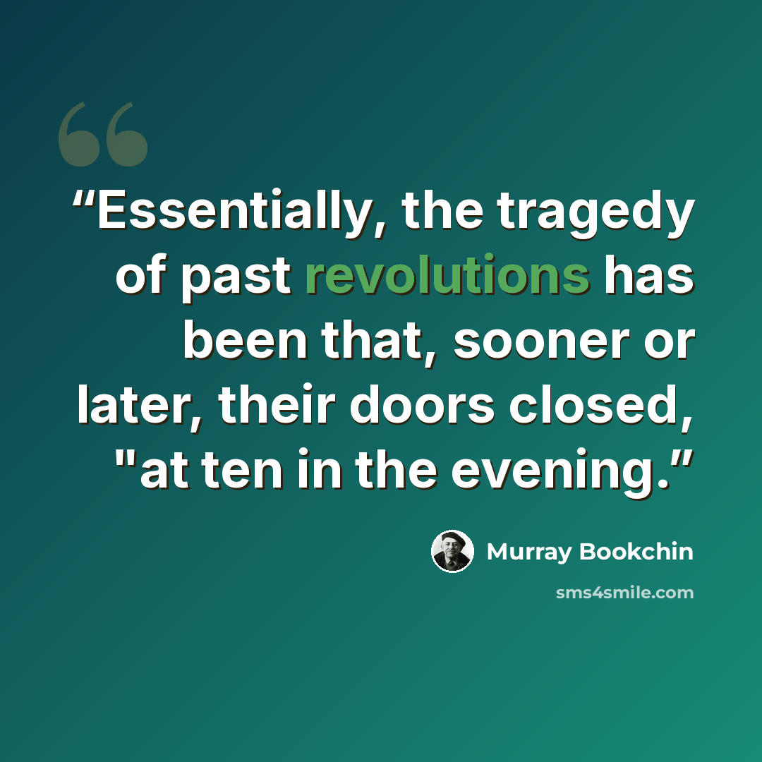 “Essentially, the tragedy of past revolutions has been that, sooner or later, their doors closed, "at ten in the evening.” quote by Murray Bookchin