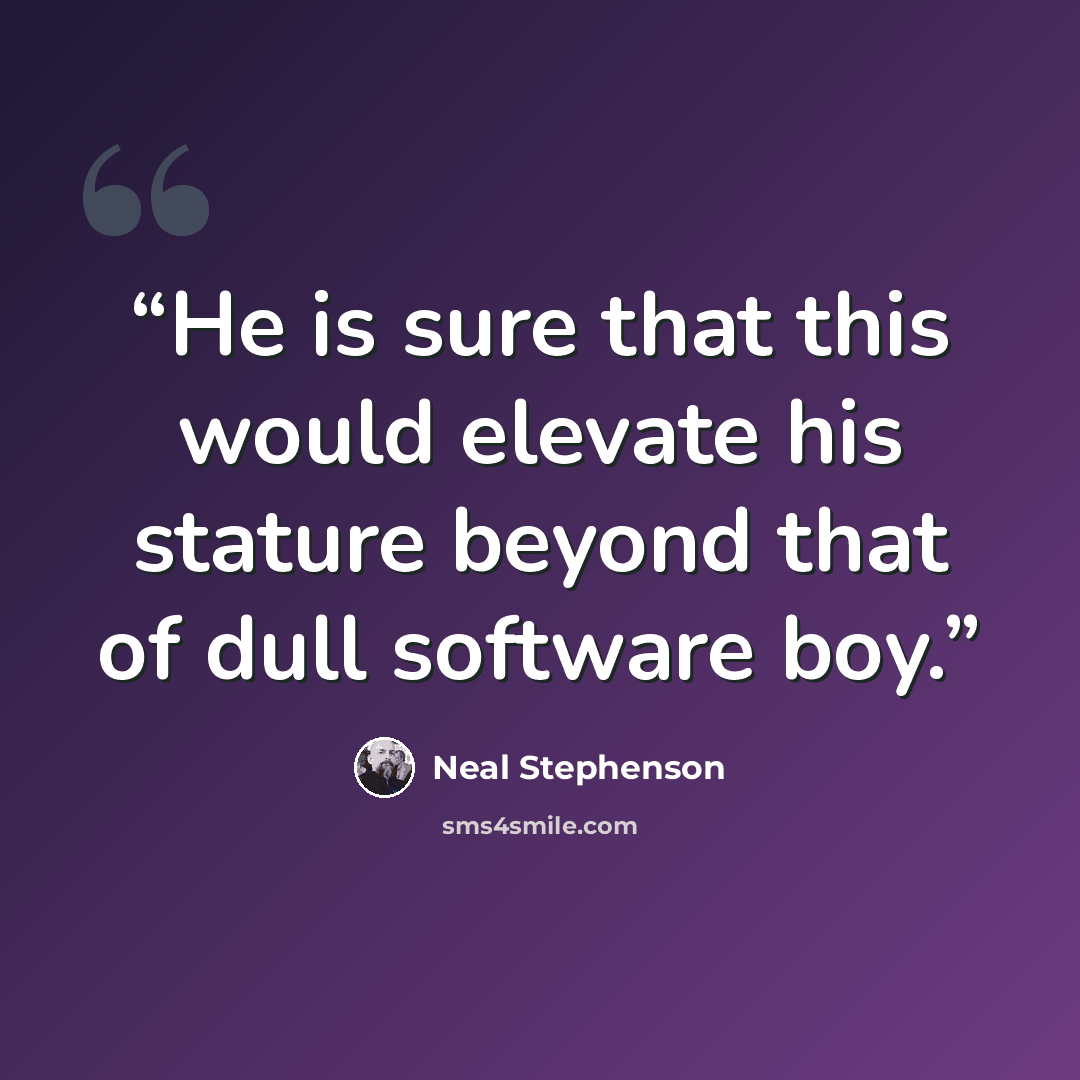 “He is sure that this would elevate his stature beyond that of dull software boy.” quote by Neal Stephenson
