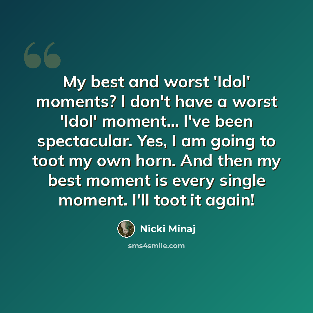 “My best and worst 'Idol' moments? I don't have a worst 'Idol' moment... I've been spectacular. Yes, I am going to toot my own horn. And then my best moment is every single moment. I'll toot it again!” quote by Nicki Minaj