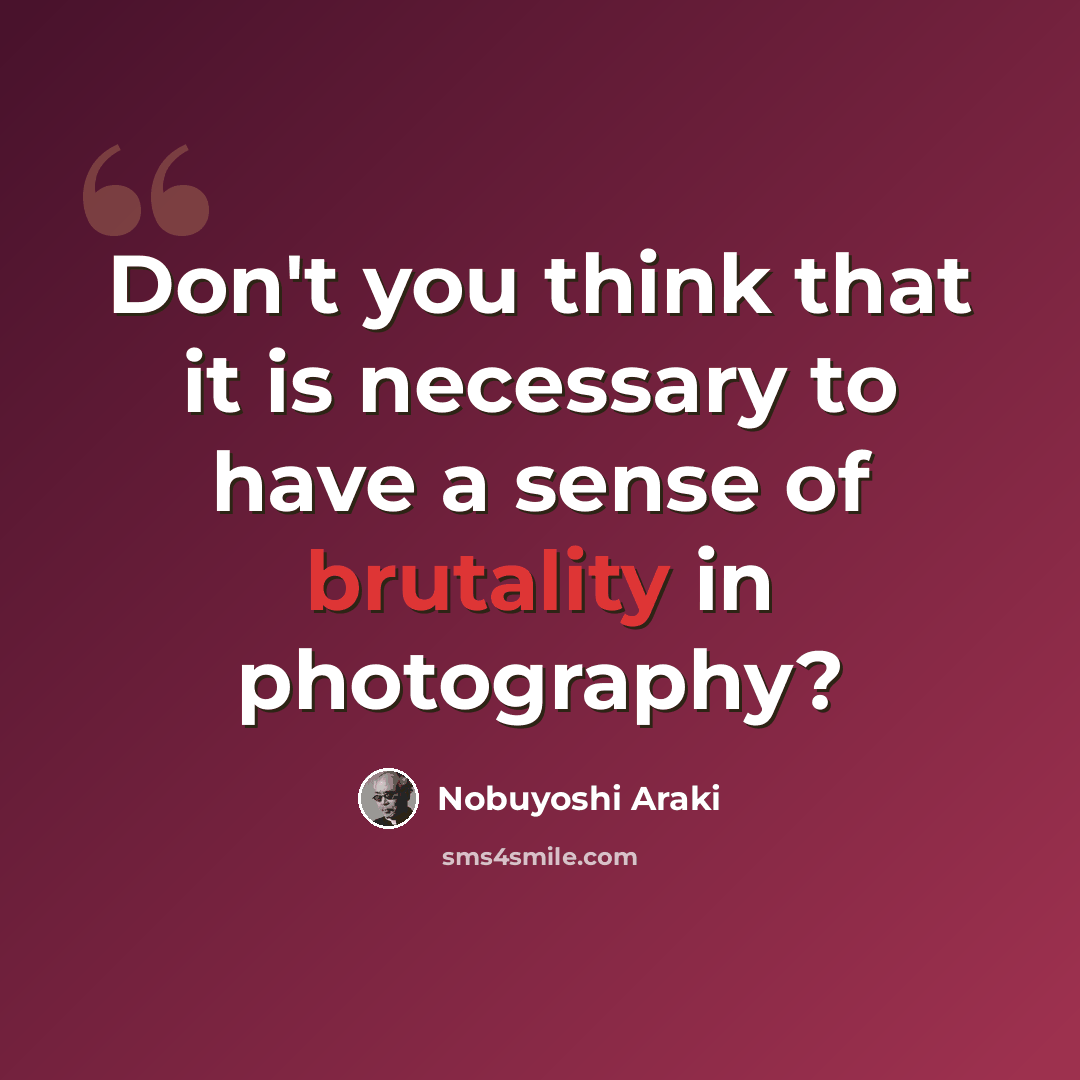 “Don't you think that it is necessary to have a sense of brutality in photography?” quote by Nobuyoshi Araki