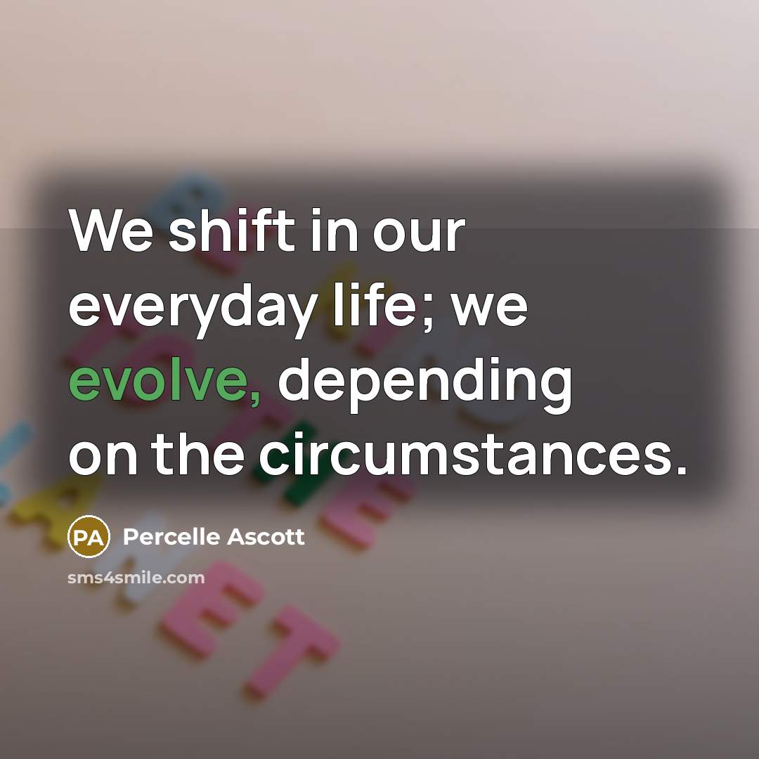 “We shift in our everyday life; we evolve, depending on the circumstances.” quote by Percelle Ascott