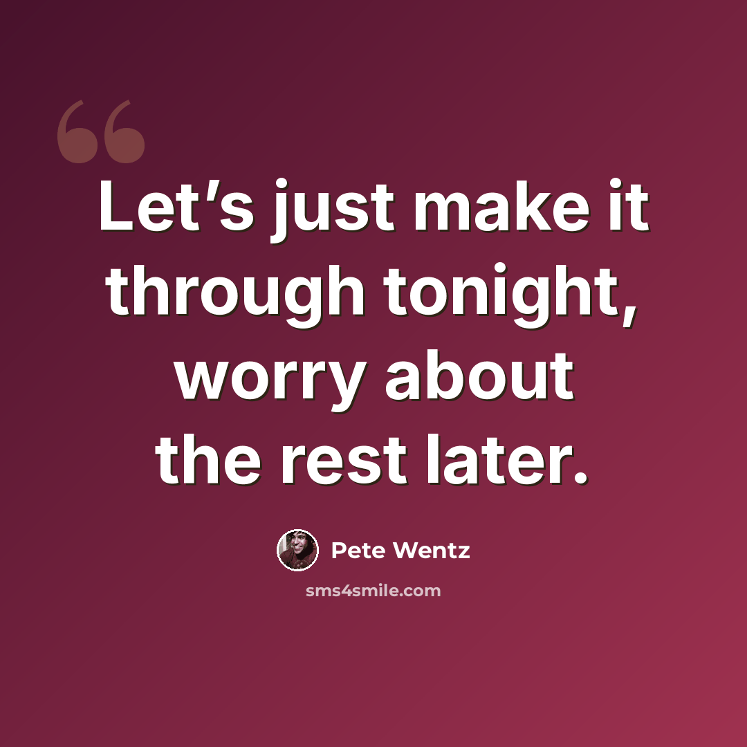 “Let’s just make it through tonight, worry about the rest later.” quote by Pete Wentz