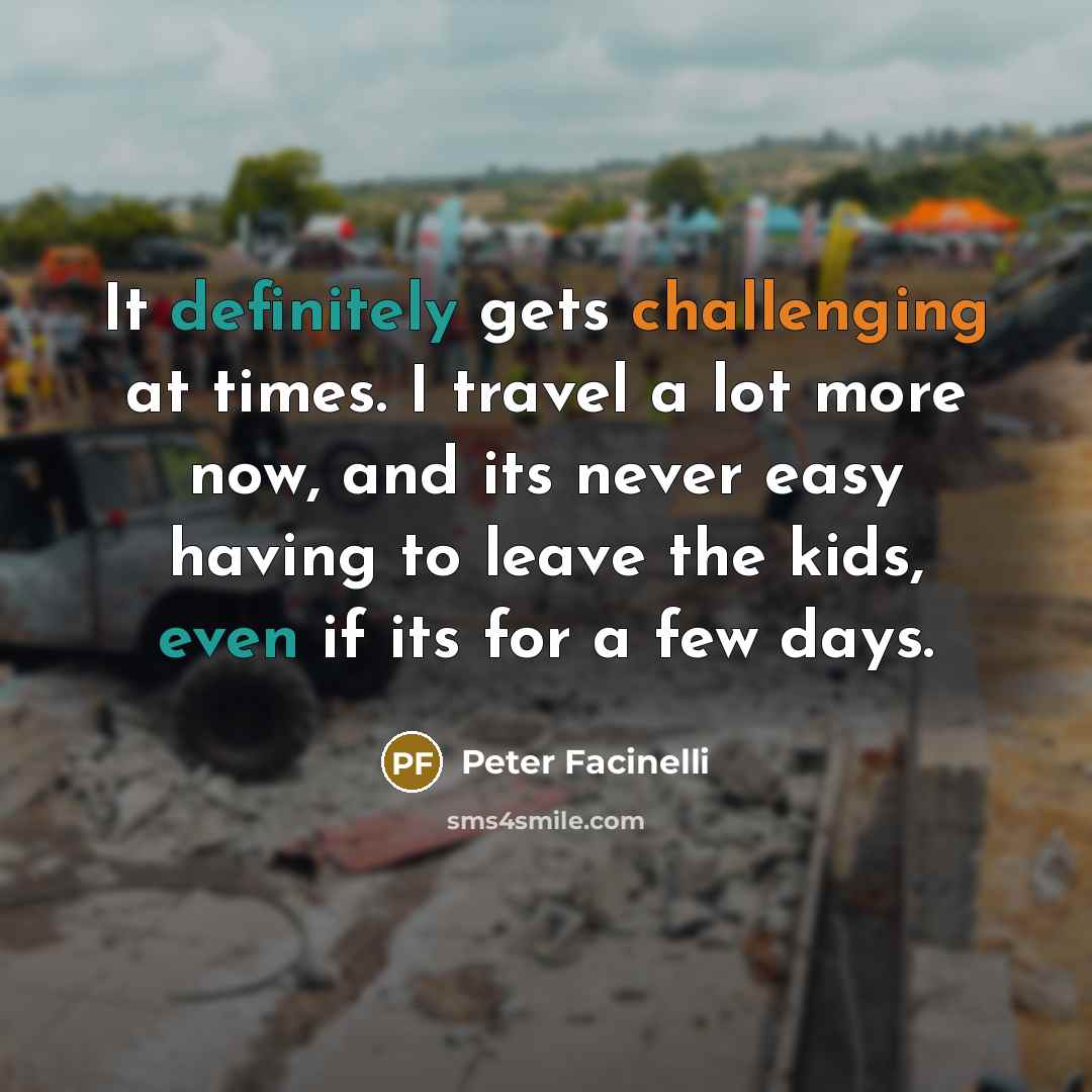 “It definitely gets challenging at times. I travel a lot more now, and its never easy having to leave the kids, even if its for a few days.” quote by Peter Facinelli