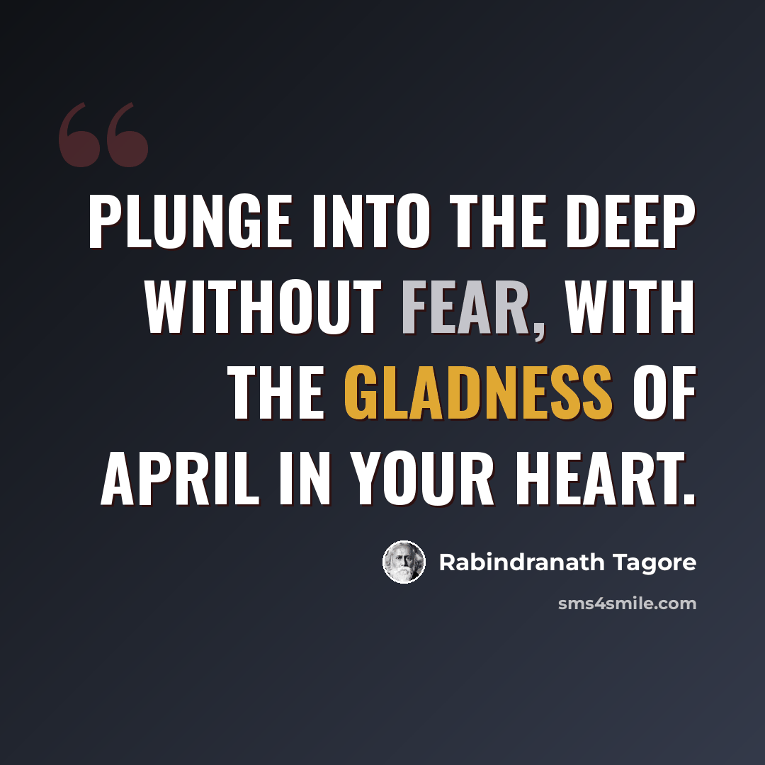 “Plunge into the deep without fear, with the gladness of April in your heart.” quote by Rabindranath Tagore