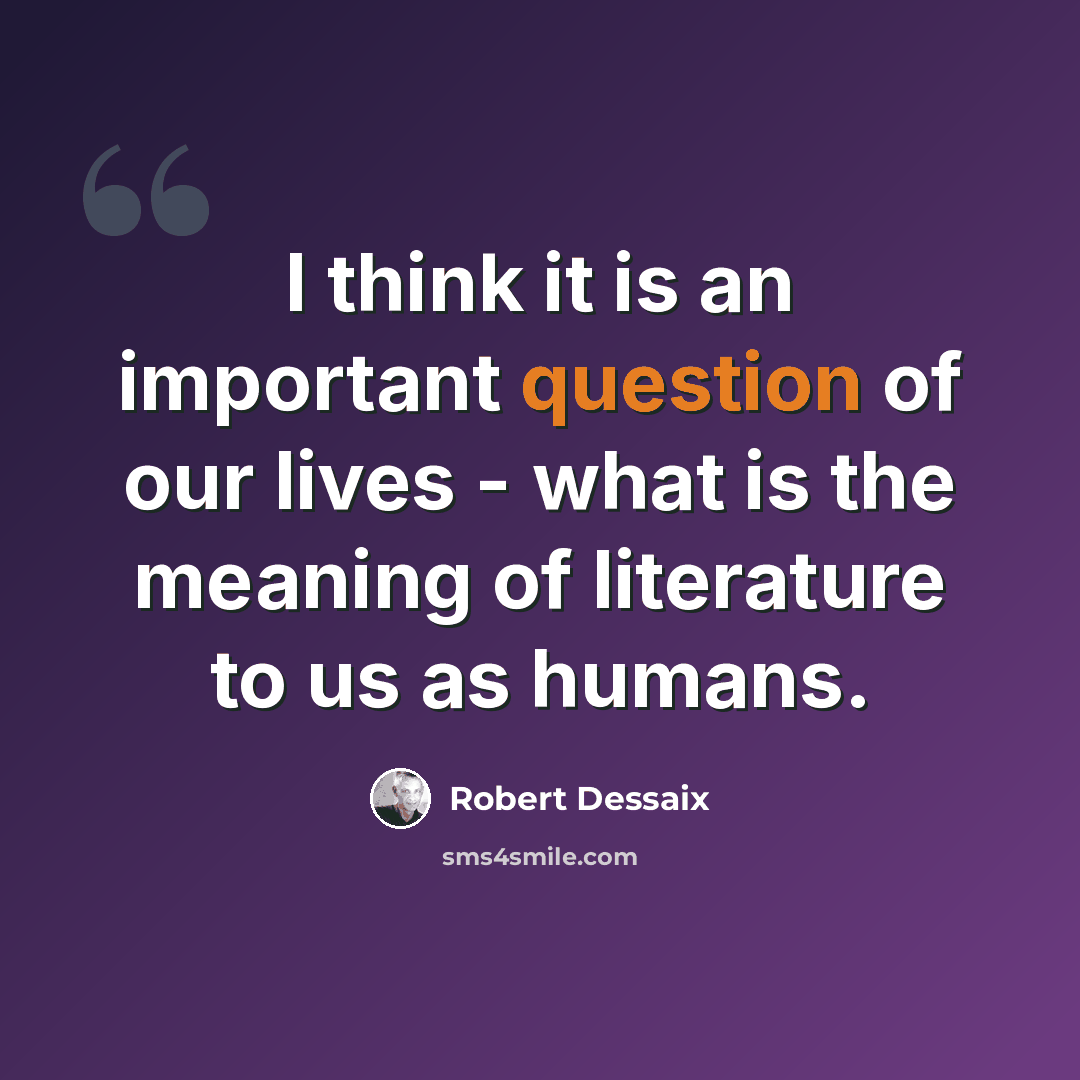 “I think it is an important question of our lives - what is the meaning of literature to us as humans.” quote by Robert Dessaix