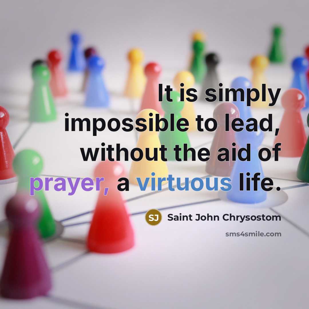 “It is simply impossible to lead, without the aid of prayer, a virtuous life.” quote by Saint John Chrysostom