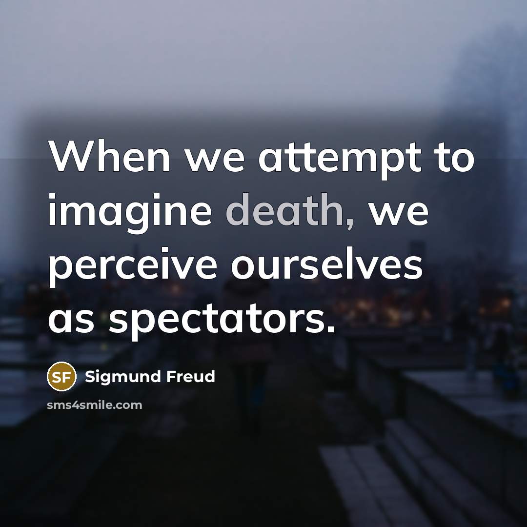 “When we attempt to imagine death, we perceive ourselves as spectators.” quote by Sigmund Freud