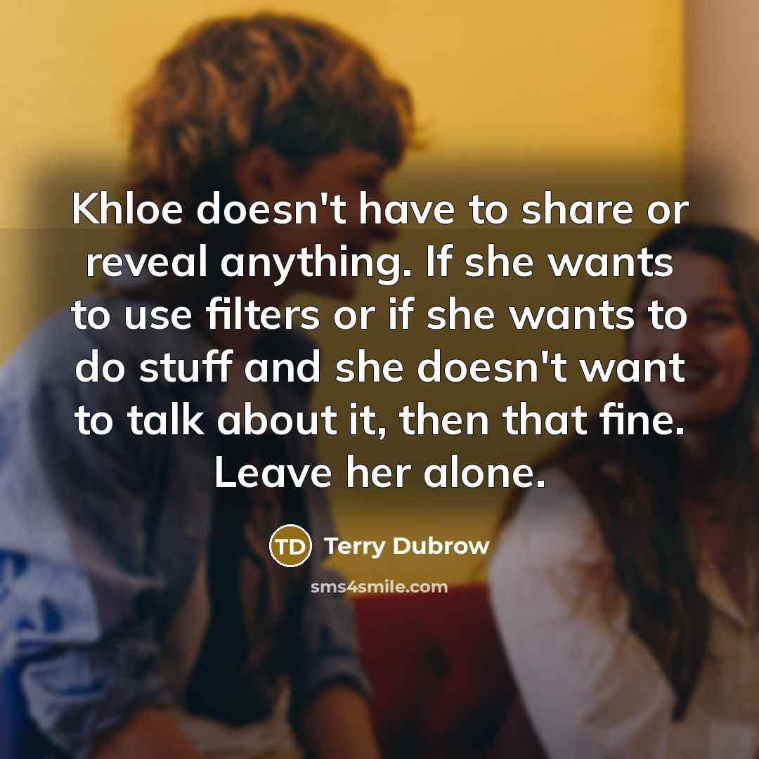 “Khloe doesn't have to share or reveal anything. If she wants to use filters or if she wants to do stuff and she doesn't want to talk about it, then that fine. Leave her alone.” quote by Terry Dubrow