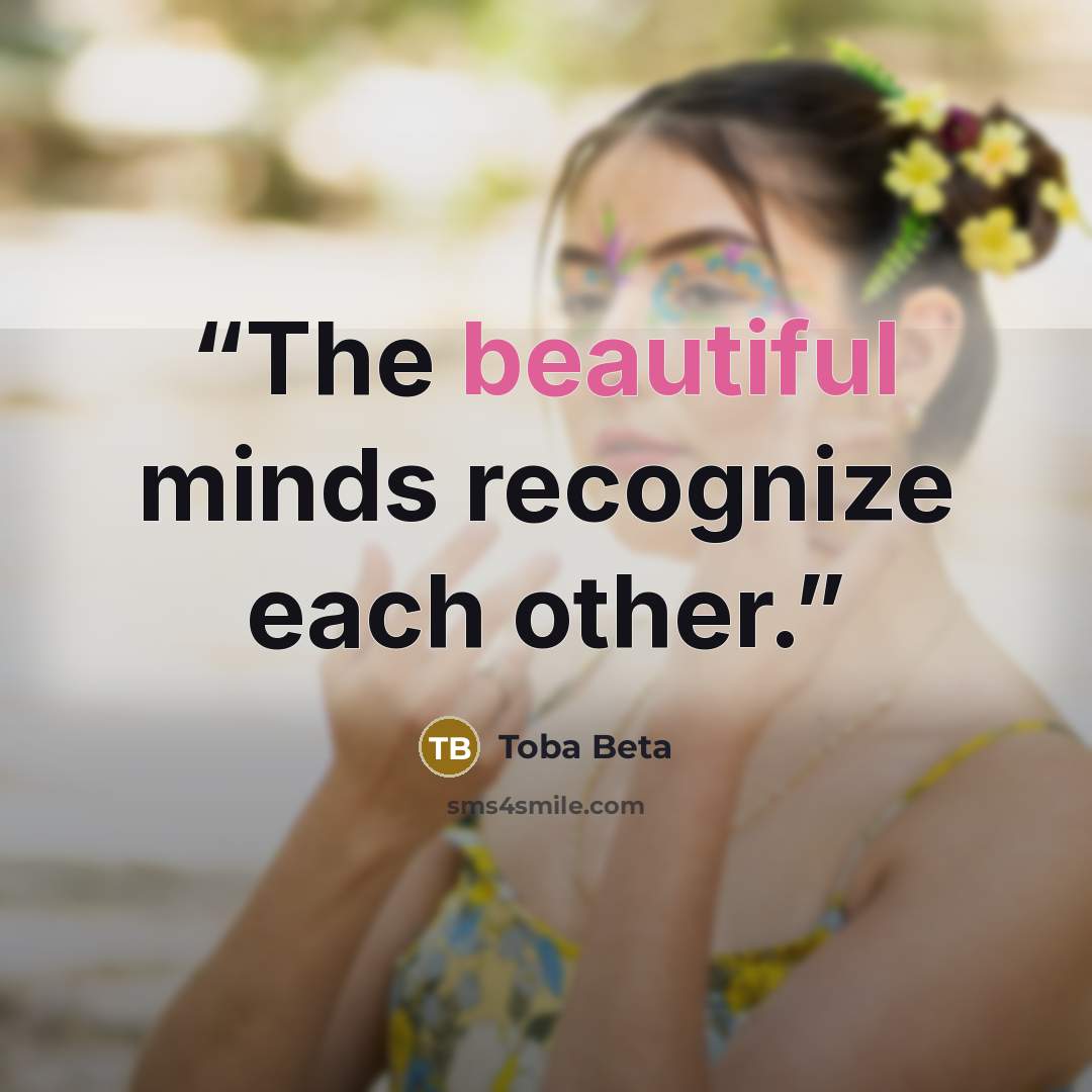 “The beautiful minds recognize each other.” quote by Toba Beta
