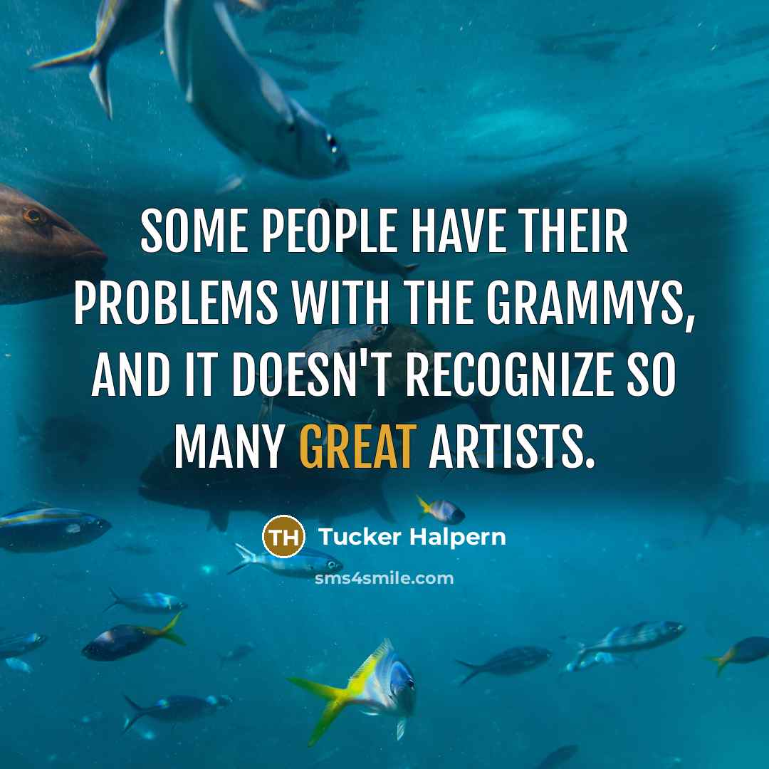 “Some people have their problems with the Grammys, and it doesn't recognize so many great artists.” quote by Tucker Halpern