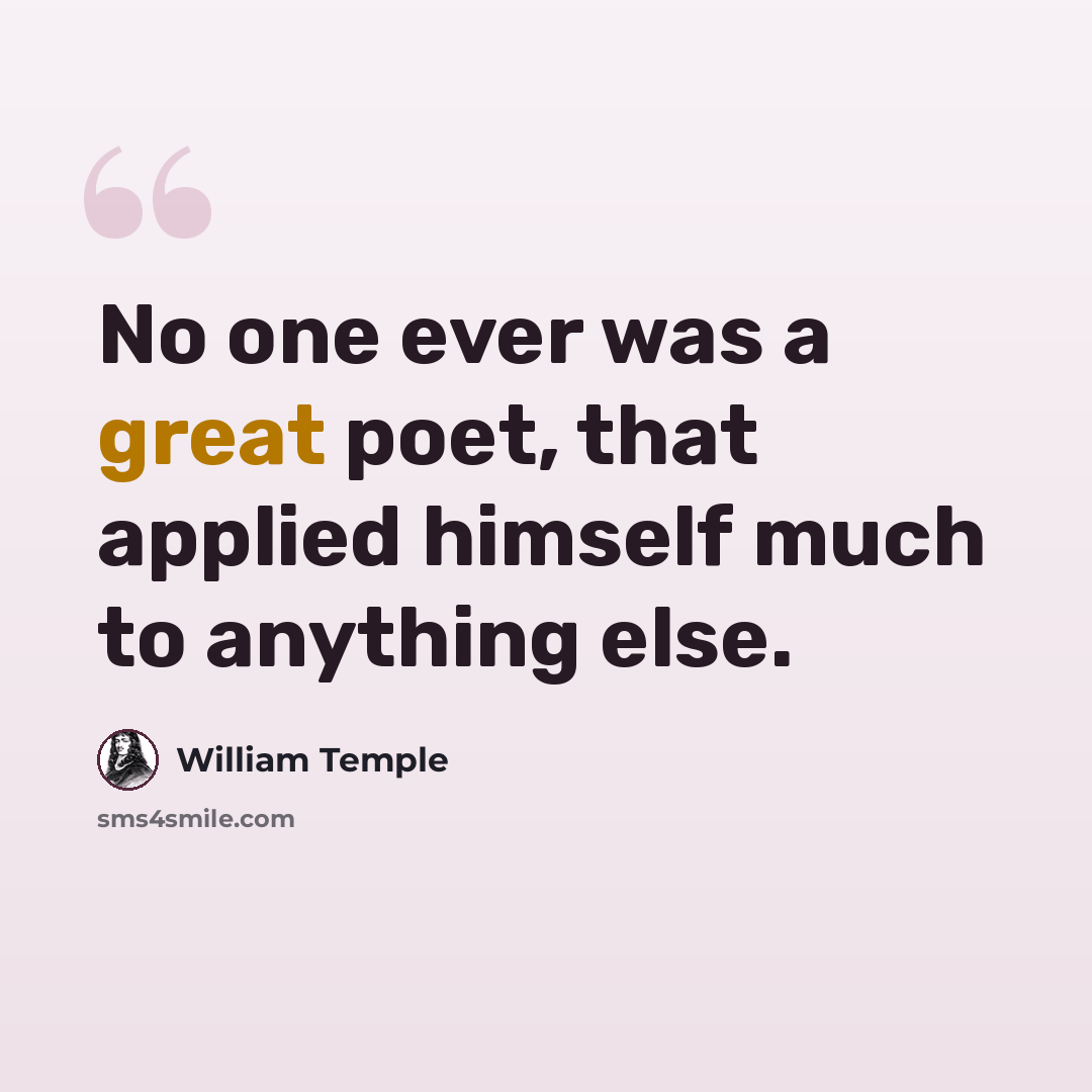 “No one ever was a great poet, that applied himself much to anything else.” quote by William Temple