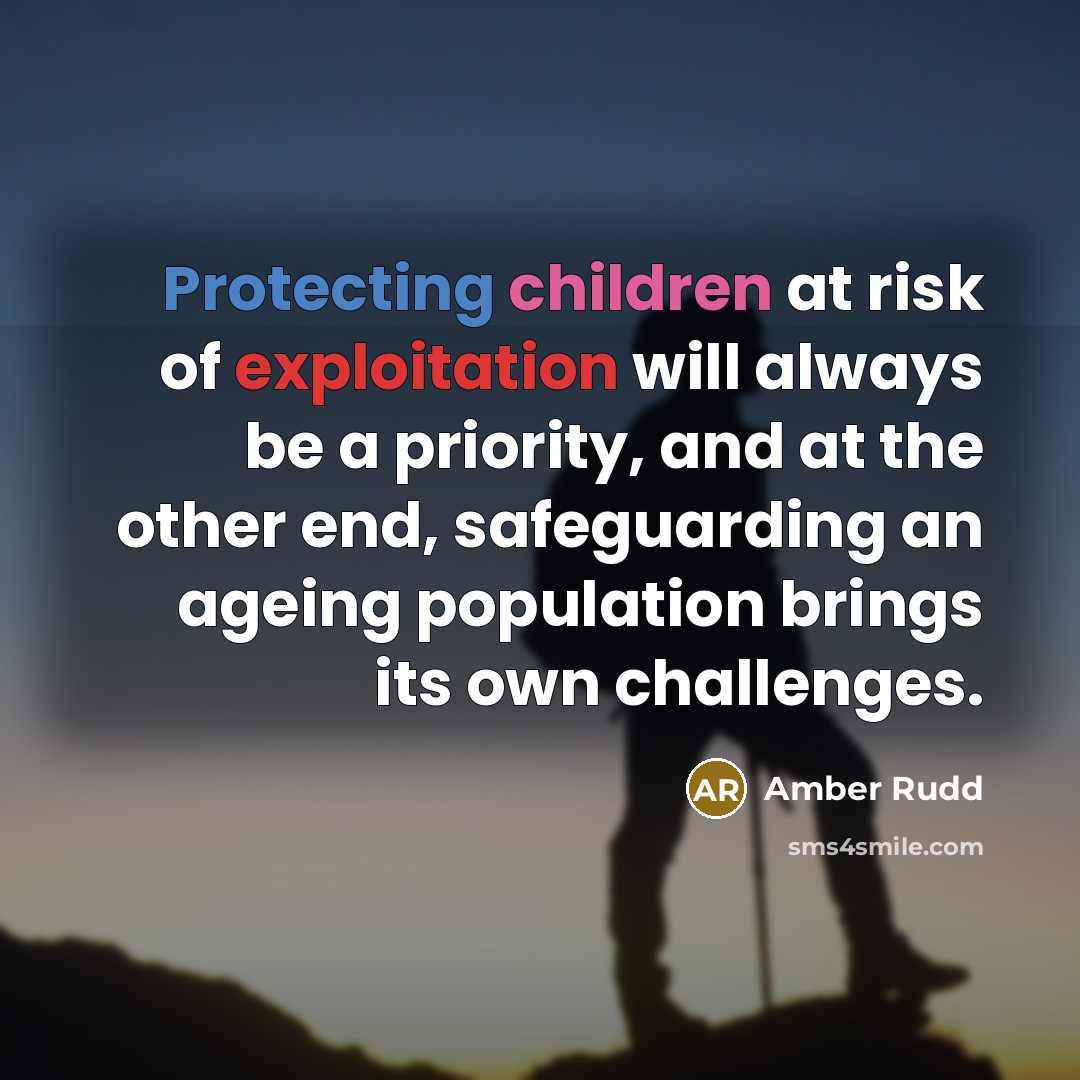 “Protecting children at risk of exploitation will always be a priority, and at the other end, safeguarding an ageing population brings its own challenges.” quote by Amber Rudd