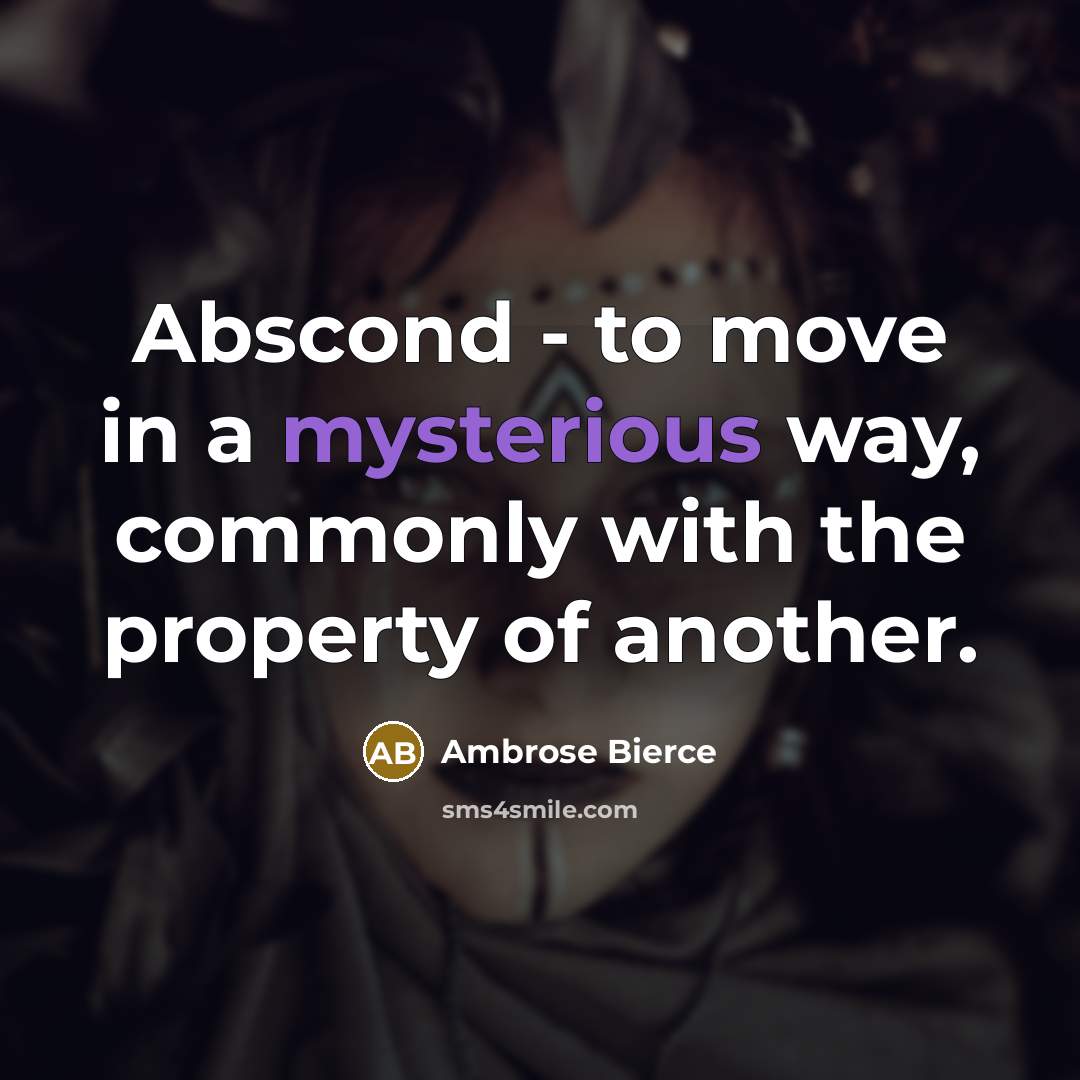 “Abscond - to move in a mysterious way, commonly with the property of another.” quote by Ambrose Bierce