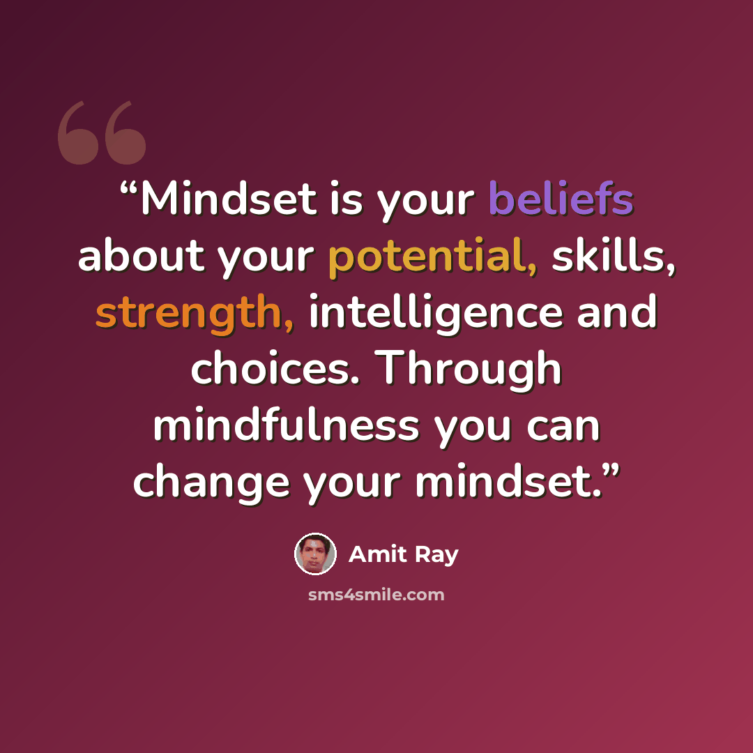 “Mindset is your beliefs about your potential, skills, strength, intelligence and choices. Through mindfulness you can change your mindset.” quote by Amit Ray