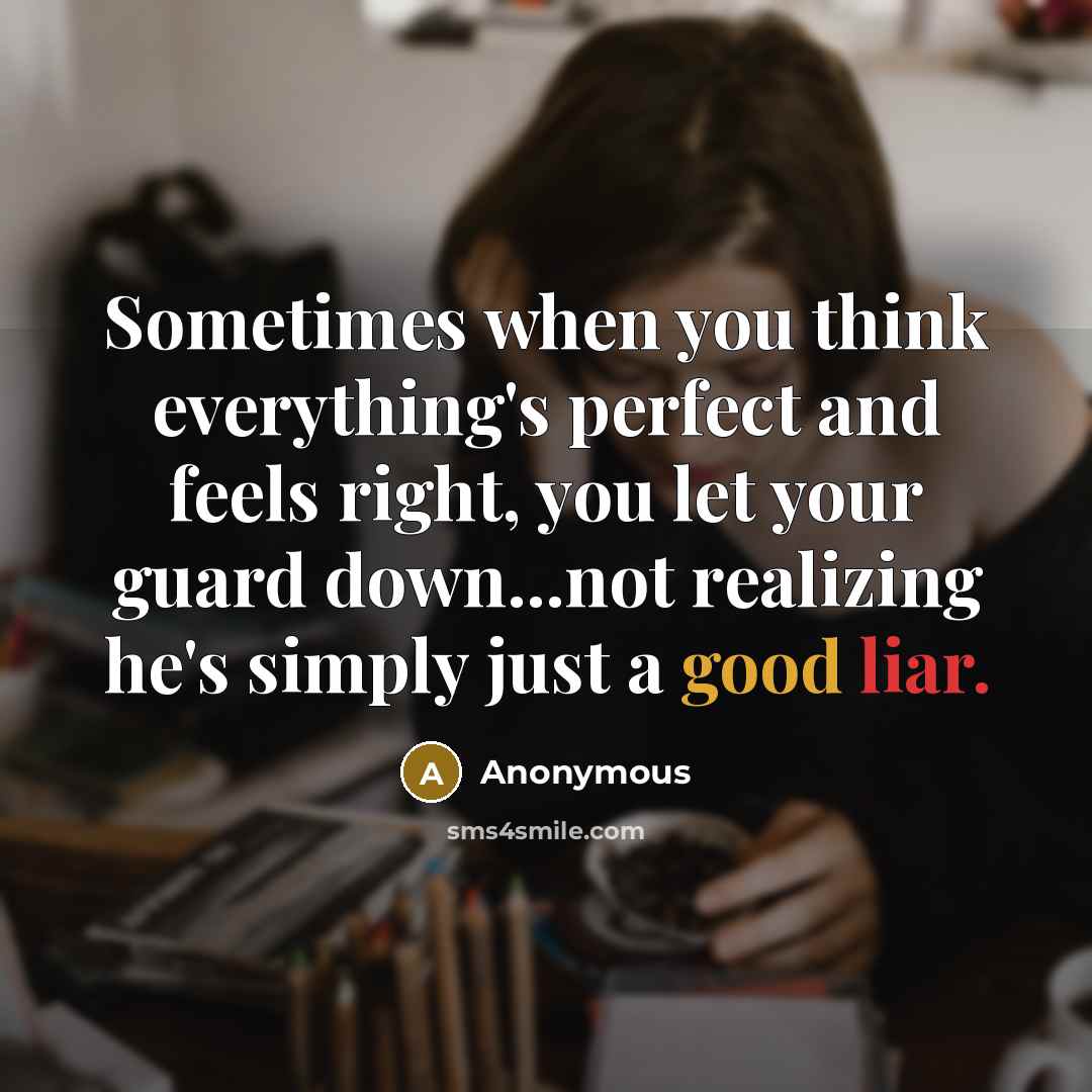 “Sometimes when you think everything's perfect and feels right, you let your guard down...not realizing he's simply just a good liar.” quote by Anonymous