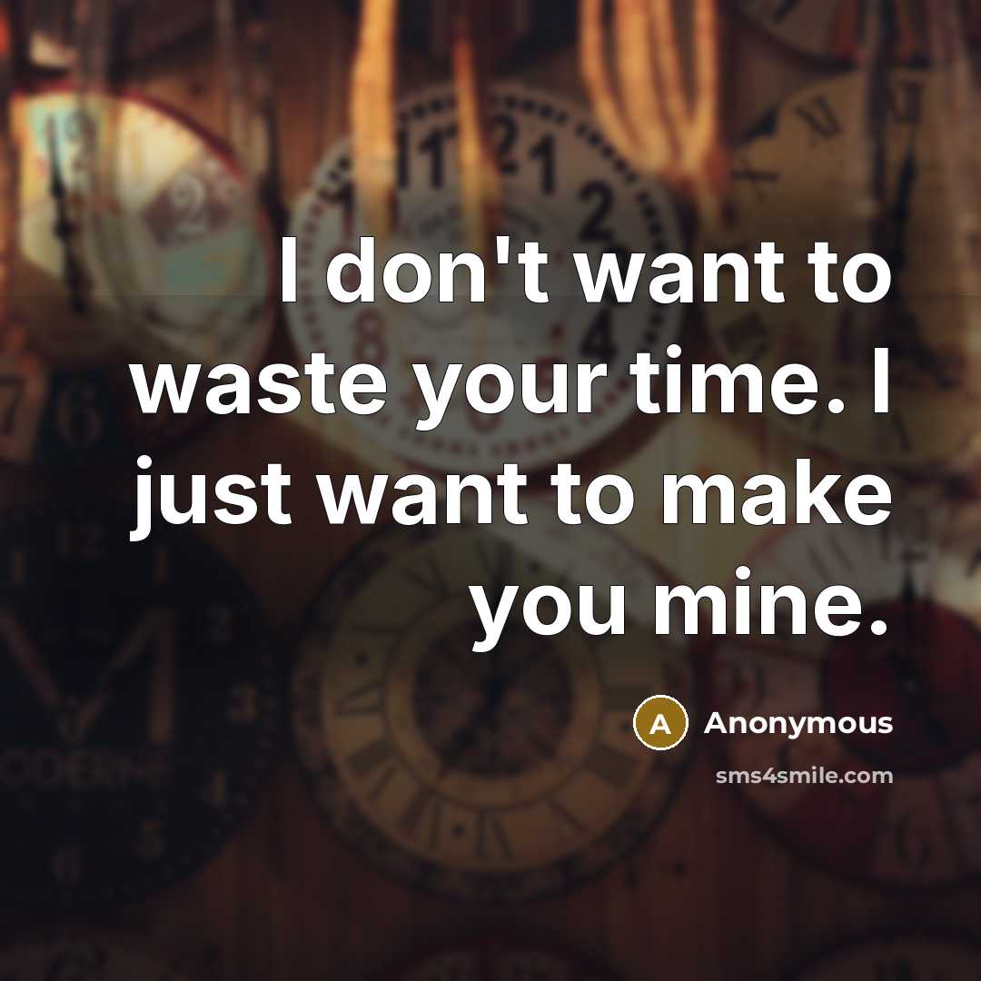 “I don't want to waste your time. I just want to make you mine.” quote by Anonymous