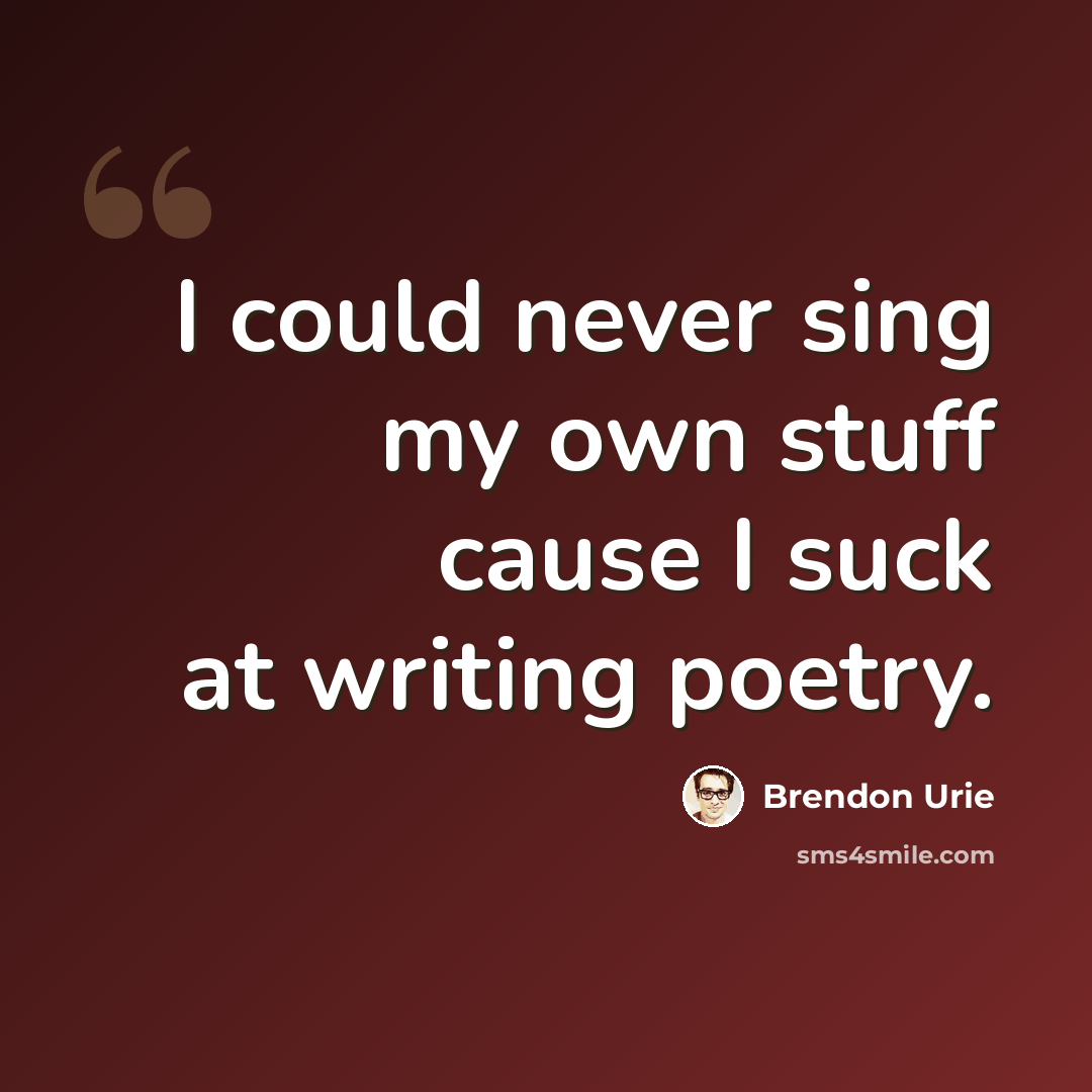 “I could never sing my own stuff cause I suck at writing poetry.” quote by Brendon Urie
