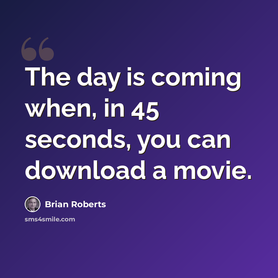 “The day is coming when, in 45 seconds, you can download a movie.” quote by Brian Roberts