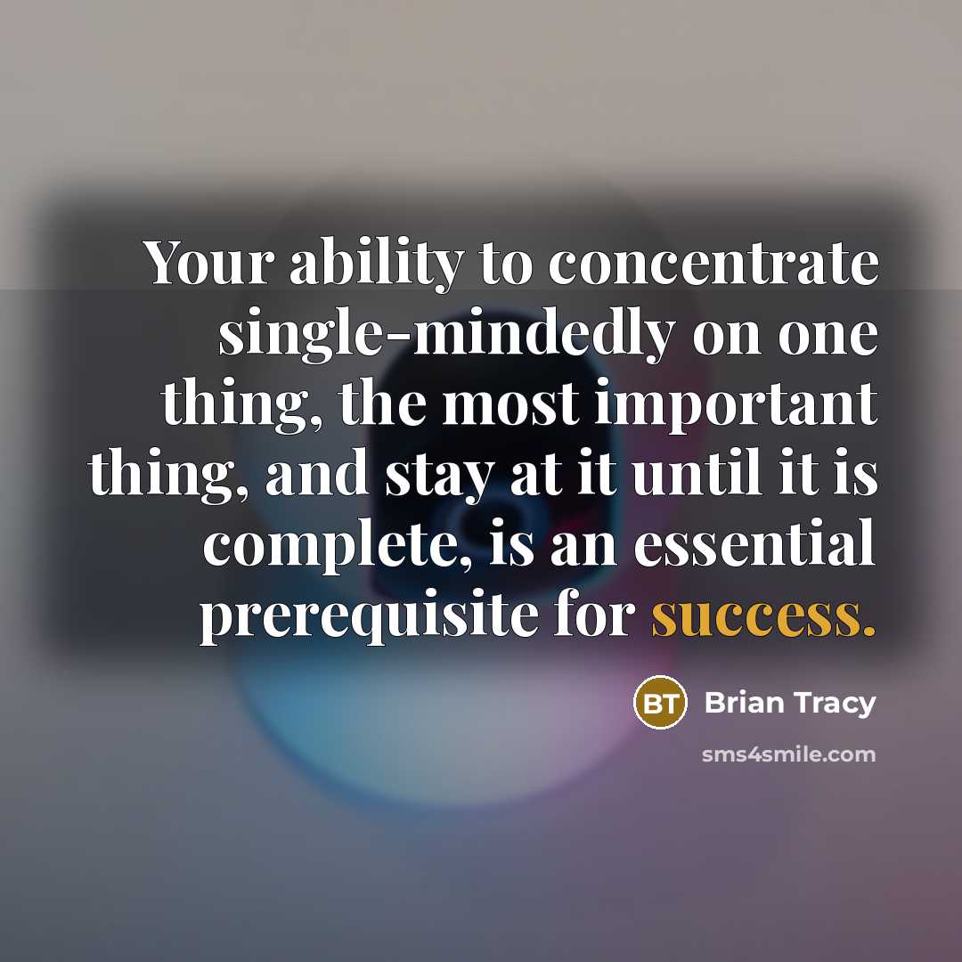 “Your ability to concentrate single-mindedly on one thing, the most important thing, and stay at it until it is complete, is an essential prerequisite for success.” quote by Brian Tracy