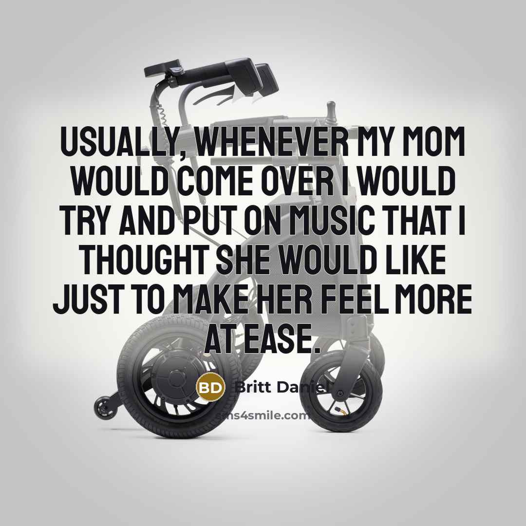 “Usually, whenever my mom would come over I would try and put on music that I thought she would like just to make her feel more at ease.” quote by Britt Daniel