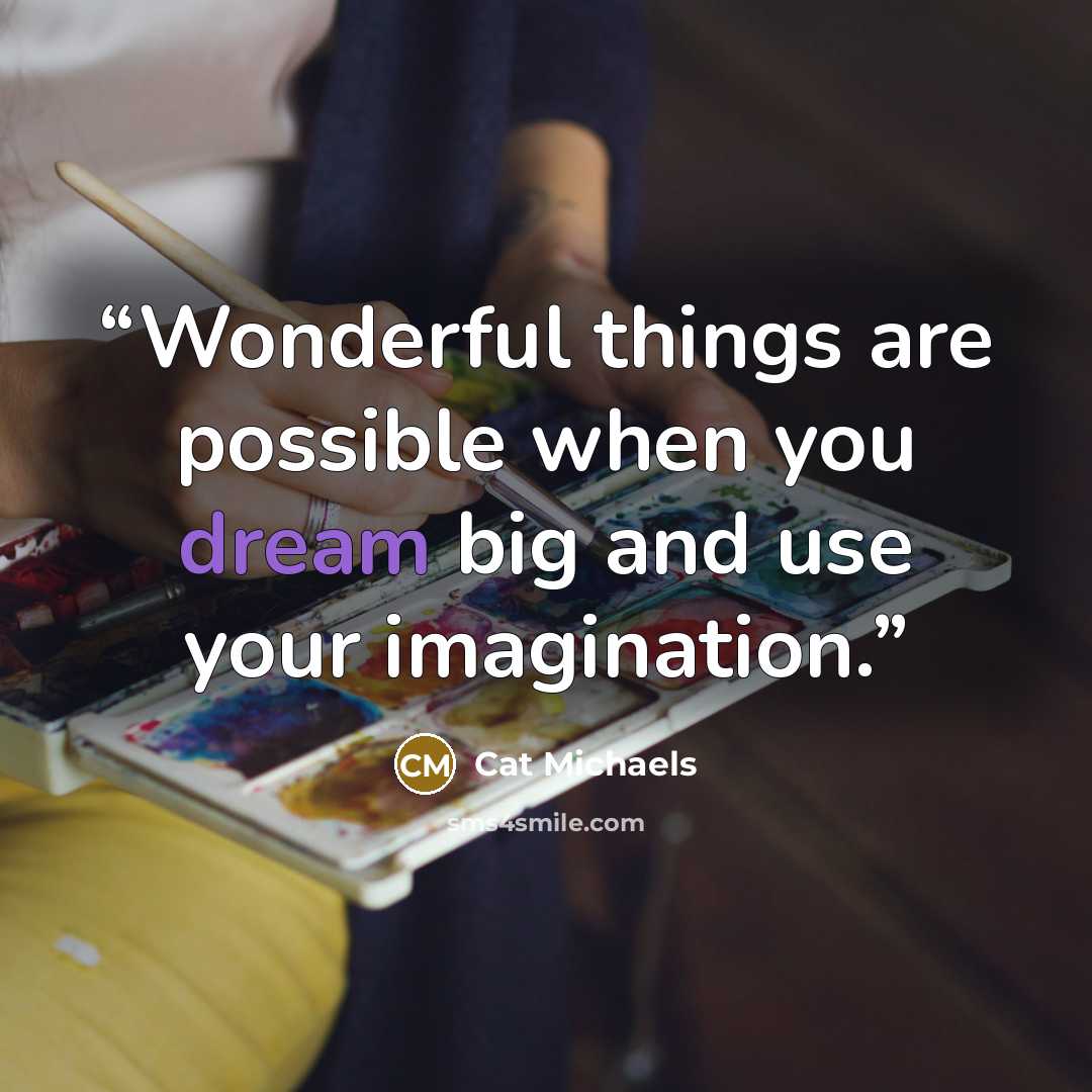 “Wonderful things are possible when you dream big and use your imagination.” quote by Cat Michaels