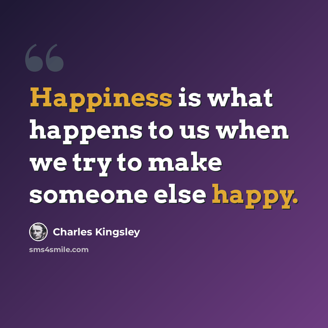 “Happiness is what happens to us when we try to make someone else happy.” quote by Charles Kingsley