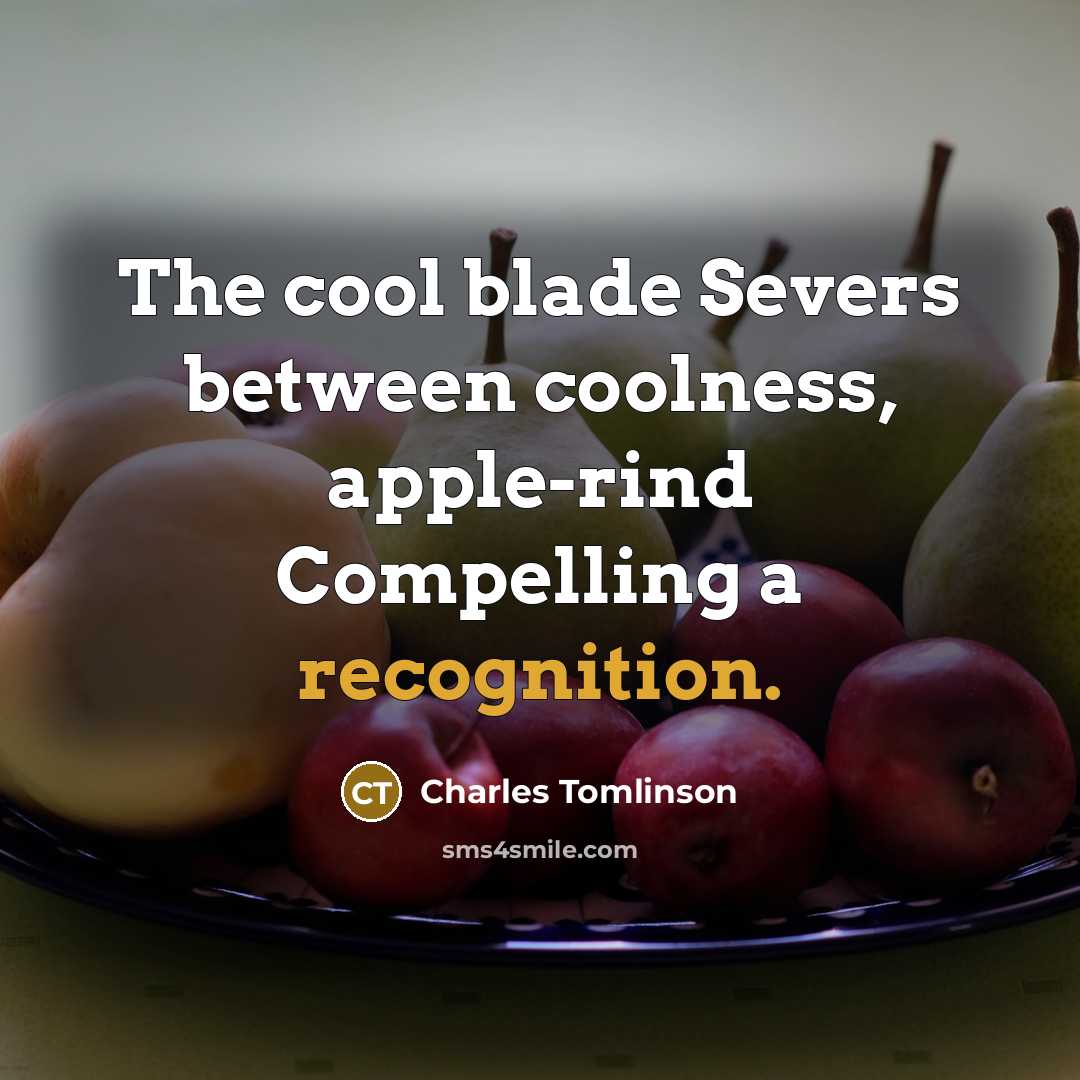 “The cool blade Severs between coolness, apple-rind Compelling a recognition.” quote by Charles Tomlinson