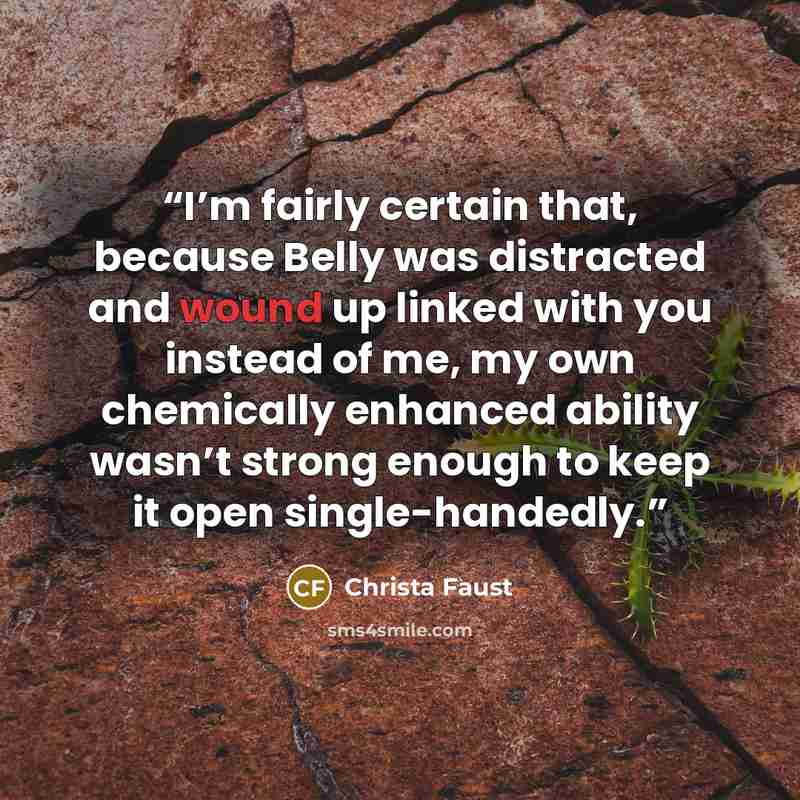 “I’m fairly certain that, because Belly was distracted and wound up linked with you instead of me, my own chemically enhanced ability wasn’t strong enough to keep it open single-handedly.” quote by Christa Faust