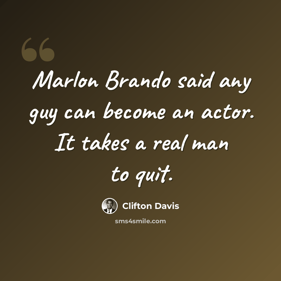 “Marlon Brando said any guy can become an actor. It takes a real man to quit.” quote by Clifton Davis